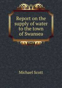 Report on the supply of water to the town of Swansea