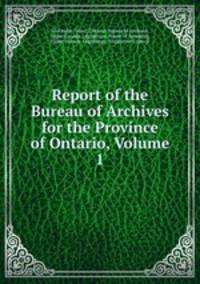 Report of the Bureau of Archives for the Province of Ontario, Volume 1