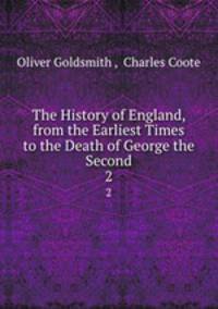 The History of England, from the Earliest Times to the Death of George the Second. 2