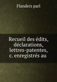 Recueil des dits, dclarations, lettres-patentes, &c. enregistrs au .