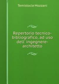 Repertorio tecnico-bibliografico, ad uso dell` ingegnere-architetto