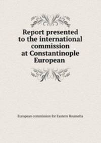 Report presented to the international commission at Constantinople European .