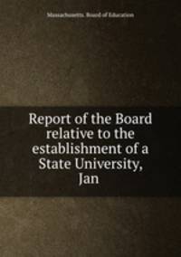Report of the Board relative to the establishment of a State University, Jan .