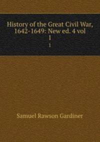 History of the Great Civil War, 1642-1649: New ed. 4 vol.. 1