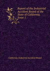 Report of the Industrial Accident Board of the State of California, Issue 1