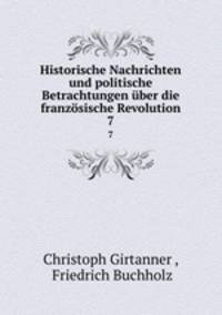 Historische Nachrichten und politische Betrachtungen ber die franzsische Revolution. 7