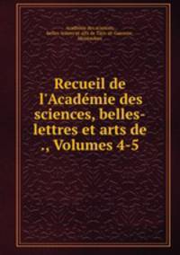 Recueil de l`Acadmie des sciences, belles-lettres et arts de ., Volumes 4-5