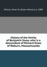 History of the family of Benjamin Snow, who is a descendant of Richard Snow of Woburn, Massachusetts
