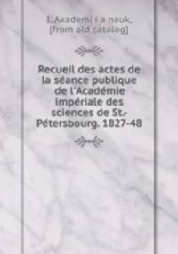 Recueil des actes de la seance publique de l`Academie imperiale des sciences de St.-Petersbourg. 1827-48