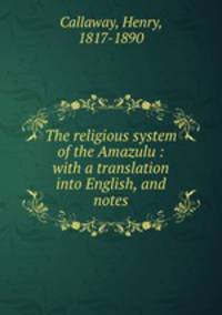 The religious system of the Amazulu : with a translation into English, and notes