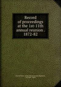 Record of proceedings at the 1st-11th annual reunion . 1872-82