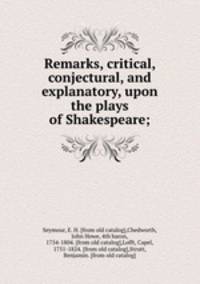 Remarks, critical, conjectural, and explanatory, upon the plays of Shakespeare;