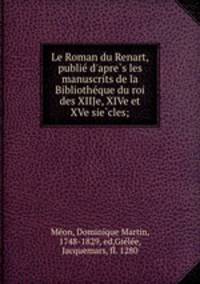 Le Roman du Renart, publie d`apres les manuscrits de la Bibliotheque du roi des XIIJe, XIVe et XVe siecles;