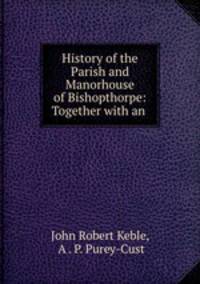 History of the Parish and Manorhouse of Bishopthorpe: Together with an .