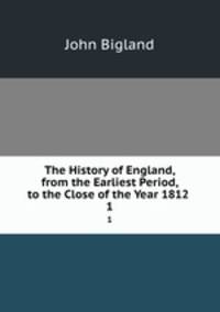 The History of England, from the Earliest Period, to the Close of the Year 1812 .. 1