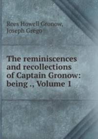 The reminiscences and recollections of Captain Gronow: being ., Volume 1