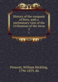 History of the conquest of Peru, with a preliminary view of the civilization of the Incas. 2