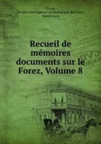 Recueil de mmoires & documents sur le Forez, Volume 8