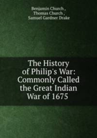 The History of Philip`s War: Commonly Called the Great Indian War of 1675 .