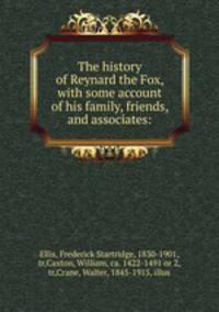 The history of Reynard the Fox, with some account of his family, friends, and associates: