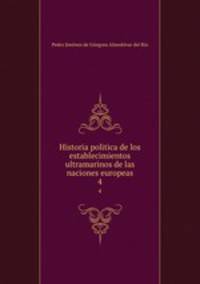 Historia politica de los establecimientos ultramarinos de las naciones europeas. 4