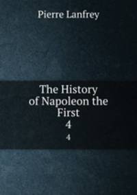 The History of Napoleon the First. 4