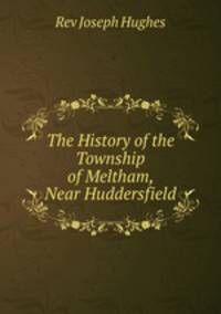The History of the Township of Meltham, Near Huddersfield
