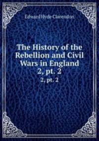 The History of the Rebellion and Civil Wars in England. 2, pt. 2