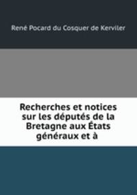 Recherches et notices sur les dputs de la Bretagne aux tats gnraux et .
