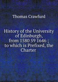 History of the University of Edinburgh, from 1580 59 1646 ; to which is Prefixed, the Charter .