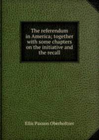 The referendum in America; together with some chapters on the initiative and the recall