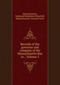 Records of the governor and company of the Massachusetts Bay in ., Volume 5