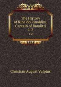 The History of Rinaldo Rinaldini, Captain of Banditti. 1-2
