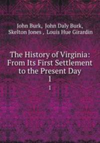 The History of Virginia: From Its First Settlement to the Present Day. 1