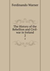 The History of the Rebellion and Civil-war in Ireland. 2