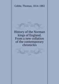 History of the Norman kings of England. From a new collation of the contemporary chronicles