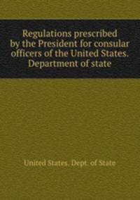 Regulations prescribed by the President for consular officers of the United States. Department of state