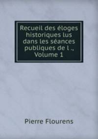 Recueil des loges historiques lus dans les sances publiques de l ., Volume 1