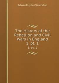 The History of the Rebellion and Civil Wars in England. 1, pt. 1