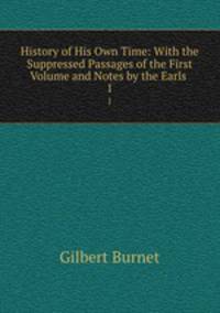 History of His Own Time: With the Suppressed Passages of the First Volume and Notes by the Earls .. 1