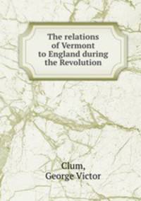 The relations of Vermont to England during the Revolution