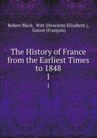 The History of France from the Earliest Times to 1848. 1
