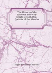 The History of the Valorous and Wity-knight-errant, Don-Quixote of the Mancha. 2