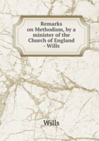 Remarks on Methodism, by a minister of the Church of England - Wills