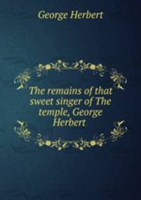 The remains of that sweet singer of The temple, George Herbert