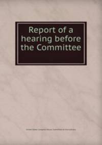 Report of a hearing before the Committee .