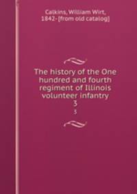 The history of the One hundred and fourth regiment of Illinois volunteer infantry. 3
