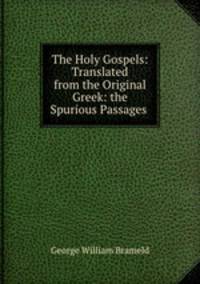 The Holy Gospels: Translated from the Original Greek: the Spurious Passages .
