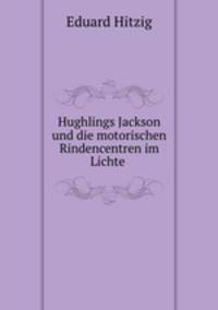 Hughlings Jackson und die motorischen Rindencentren im Lichte .
