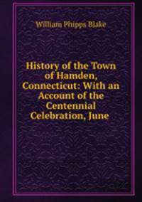 History of the Town of Hamden, Connecticut: With an Account of the Centennial Celebration, June .